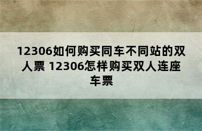 12306如何购买同车不同站的双人票 12306怎样购买双人连座车票